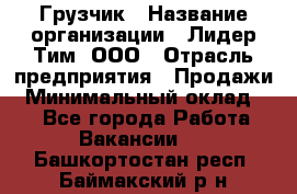 Грузчик › Название организации ­ Лидер Тим, ООО › Отрасль предприятия ­ Продажи › Минимальный оклад ­ 1 - Все города Работа » Вакансии   . Башкортостан респ.,Баймакский р-н